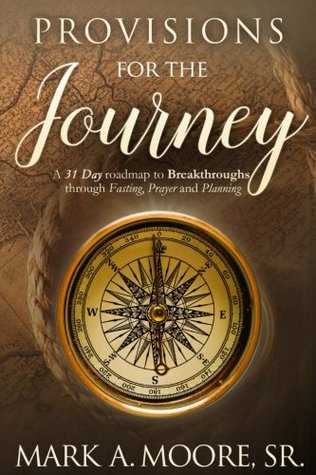 Read online Provisions for the Journey: A 31 Day Roadmap to Breakthroughs through Fasting, Prayer, and Planning - Mark A Moore Sr | ePub