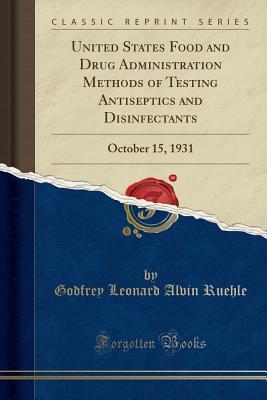 Read online United States Food and Drug Administration Methods of Testing Antiseptics and Disinfectants: October 15, 1931 (Classic Reprint) - Godfrey Leonard Alvin Ruehle | ePub
