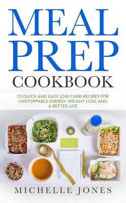 Download Meal Prep Cookbook: 73 Quick and Easy Low Carb Recipes for Unstoppable Energy, Weight Loss, and a Better Life - Michelle Jones file in ePub