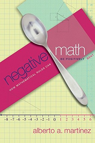 Read Negative Math: How Mathematical Rules Can Be Positively Bent - Alberto Martinez | PDF