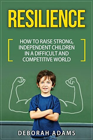 Read Resilience : How to Raise Strong, Independent Children in a Difficult and Competitive World - Deborah Adams | ePub