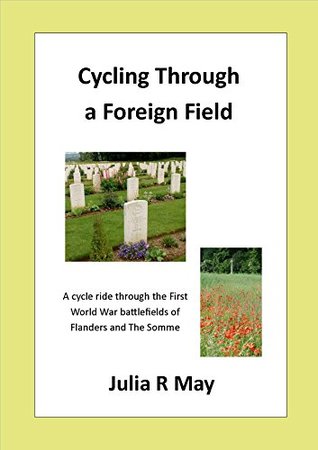 Read Cycling Through a Foreign Field: A cycle ride through the First World War battlefields of Flanders and The Somme - Julia R May | ePub