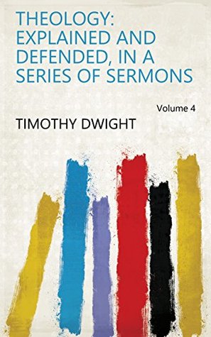 Read online Theology: Explained and Defended, in a Series of Sermons Volume 4 - Timothy Dwight file in PDF