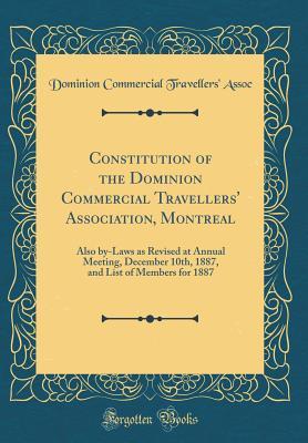 Read online Constitution of the Dominion Commercial Travellers' Association, Montreal: Also By-Laws as Revised at Annual Meeting, December 10th, 1887, and List of Members for 1887 (Classic Reprint) - Dominion Commercial Travellers Assoc file in PDF
