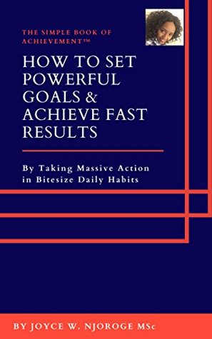 Read HOW TO SET POWERFUL GOALS & ACHIEVE FAST RESULTS: By Taking Massive Action in Bitesize Daily Habits - JOYCE W. NJOROGE | ePub