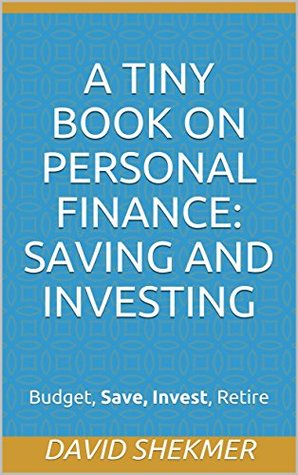 Read A Tiny Book on Personal Finance: Saving and Investing: Budget, Save, Invest, Retire - David Shekmer | PDF