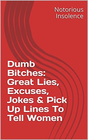 Download Dumb Bitches: Great Lies, Excuses, Jokes & Pick Up Lines To Tell Women - Notorious Insolence file in PDF