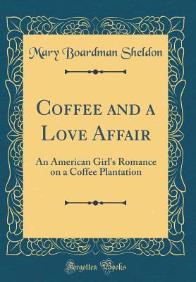 Read online Coffee and a Love Affair: An American Girl's Romance on a Coffee Plantation (Classic Reprint) - Mary Boardman Sheldon | PDF