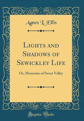 Read Lights and Shadows of Sewickley Life: Or, Memories of Sweet Valley (Classic Reprint) - Agnes L Ellis file in PDF