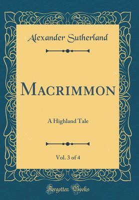 Download Macrimmon, Vol. 3 of 4: A Highland Tale (Classic Reprint) - Alexander Sutherland | PDF