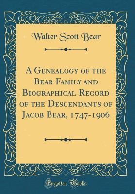 Download A Genealogy of the Bear Family and Biographical Record of the Descendants of Jacob Bear, 1747-1906 (Classic Reprint) - Walter Scott Bear file in PDF