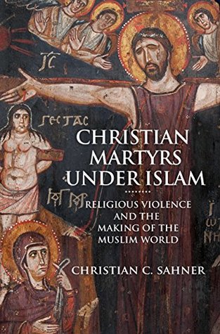 Download Christian Martyrs under Islam: Religious Violence and the Making of the Muslim World - Christian C. Sahner file in ePub