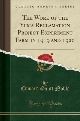Read online The Work of the Yuma Reclamation Project Experiment Farm in 1919 and 1920 (Classic Reprint) - Edward Gantt Noble | ePub