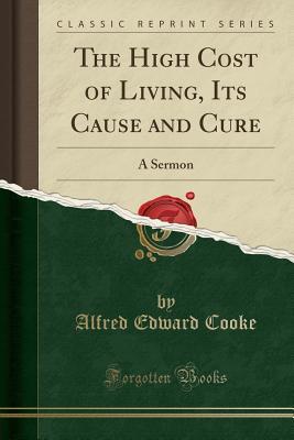 Read The High Cost of Living, Its Cause and Cure: A Sermon (Classic Reprint) - Alfred Edward Cooke | PDF