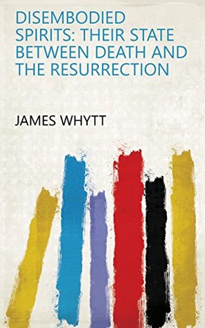 Read online Disembodied Spirits: Their State Between Death and the Resurrection - James Whytt | PDF
