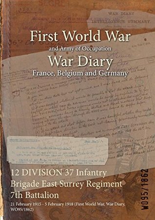 Read 12 Division 37 Infantry Brigade East Surrey Regiment 7th Battalion: 21 February 1915 - 5 February 1918 (First World War, War Diary, Wo95/1862) - British War Office | ePub