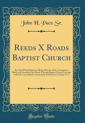 Read online Reeds X Roads Baptist Church: An Arm Which Became a Body; History of the Conception, Birth and Growth of the Reeds X Roads Baptist Church Located in Reeds Cross Roads Community of Davidson County, N. C (Classic Reprint) - John H Pace Sr file in ePub