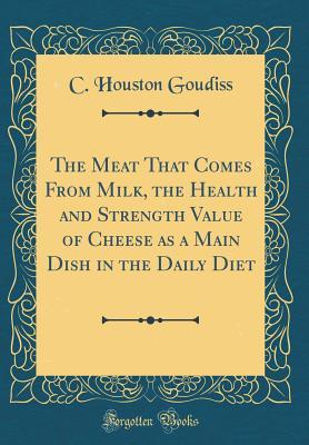 Read The Meat That Comes from Milk, the Health and Strength Value of Cheese as a Main Dish in the Daily Diet (Classic Reprint) - Charles Houston Goudiss | PDF