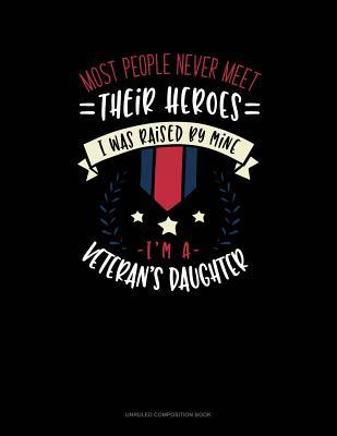 Read Most People Never Meet Their Heroes I Was Raised by Mine I'm a Veteran's Daughter: Unruled Composition Book -  file in ePub