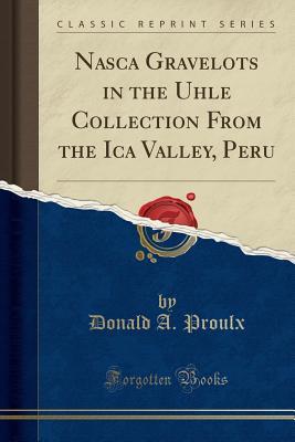 Read online Nasca Gravelots in the Uhle Collection from the Ica Valley, Peru (Classic Reprint) - Donald a Proulx | PDF