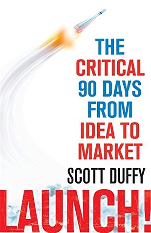 Read Launch!: The critical 90 days from idea to market - Scott Duffy | PDF