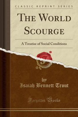 Read The World Scourge: A Treatise of Social Conditions (Classic Reprint) - Isaiah Bennett Trout | PDF