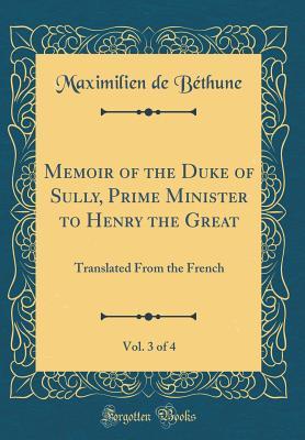 Read Memoir of the Duke of Sully, Prime Minister to Henry the Great, Vol. 3 of 4: Translated from the French (Classic Reprint) - Maximilien de Béthune file in ePub