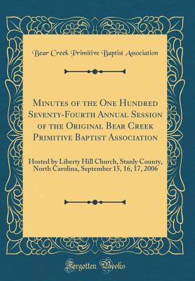Read Minutes of the One Hundred Seventy-Fourth Annual Session of the Original Bear Creek Primitive Baptist Association: Hosted by Liberty Hill Church, Stanly County, North Carolina, September 15, 16, 17, 2006 (Classic Reprint) - Bear Creek Primitive Baptis Association file in ePub