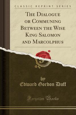 Read The Dialogue or Communing Between the Wise King Salomon and Marcolphus (Classic Reprint) - Edward Gordon Duff | ePub
