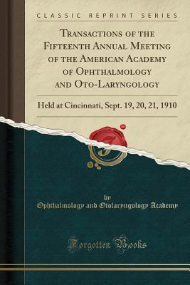 Read online Transactions of the Fifteenth Annual Meeting of the American Academy of Ophthalmology and Oto-Laryngology: Held at Cincinnati, Sept. 19, 20, 21, 1910 (Classic Reprint) - Ophthalmology and Otolaryngolog Academy file in PDF