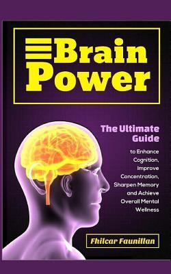 Read Brain Power: The Ultimate Guide to Enhance Cognition, Improve Concentration, Sharpen Memory and Achieve Overall Mental Wellness - Fhilcar Faunillan file in ePub