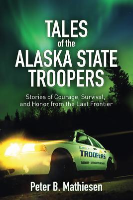 Read Tales of the Alaska State Troopers: Stories of Courage, Survival, and Honor from the Last Frontier - Peter B. Mathiesen file in PDF