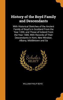 Read History of the Boyd Family and Descendants: With Historical Sketches of the Ancient Family of Boyd's in Scotland from the Year 1200, and Those of Ireland from the Year 1680, with Records of Their Descendants in Kent, New Windsor, Albany, Middletown and Sa - William Philip Boyd | ePub