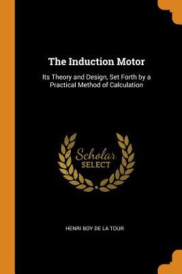 Read online The Induction Motor: Its Theory and Design, Set Forth by a Practical Method of Calculation - Henri Boy De La Tour | PDF