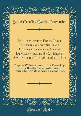 Download Minutes of the Forty-First Anniversary of the State Convention of the Baptist Denomination in S. C., Held at Spartanburg, July 26th-28th, 1861: Together with an Abstract of the Proceedings of the Board of Trustees of Furman University, Held at the Same Ti - South Carolina Baptist Convention | PDF