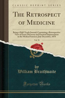 Read online The Retrospect of Medicine, Vol. 78: Being a Half-Yearly Journal; Containing a Retrospective View of Every Discovery and Practical Improvement in the Medical Sciences; July December, 1878 (Classic Reprint) - William Braithwaite file in PDF