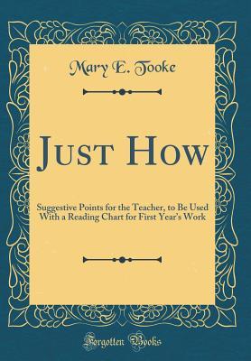 Download Just How: Suggestive Points for the Teacher, to Be Used with a Reading Chart for First Year's Work (Classic Reprint) - Mary E Tooke file in PDF