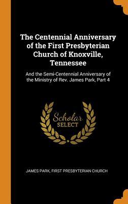 Download The Centennial Anniversary of the First Presbyterian Church of Knoxville, Tennessee: And the Semi-Centennial Anniversary of the Ministry of Rev. James Park, Part 4 - James Park | PDF
