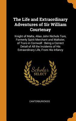 Read online The Life and Extraordinary Adventures of Sir William Courtenay: Knight of Malta, Alias John Nichols Tom, Formerly Spirit Merchant and Maltster, of Truro in Cornwall: Being a Correct Detail of All the Incidents of His Extraordinary Life, from His Infancy - Canterburiensis file in ePub