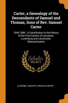 Download Carter, a Genealogy of the Descendants of Samuel and Thomas, Sons of Rev. Samuel Carter: 1640-1886: A Contribution to the History of the First Carters of Lancaster, Lunenburg and Leominster, Massachusetts - Clarabel Angusta Lincoln Carter file in ePub