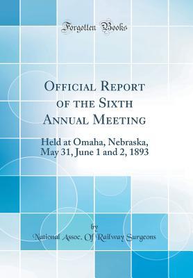Read Official Report of the Sixth Annual Meeting: Held at Omaha, Nebraska, May 31, June 1 and 2, 1893 (Classic Reprint) - National Assoc of Railway Surgeons | ePub