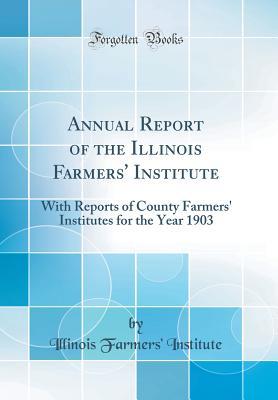 Read Annual Report of the Illinois Farmers' Institute: With Reports of County Farmers' Institutes for the Year 1903 (Classic Reprint) - Illinois Farmers Institute file in ePub