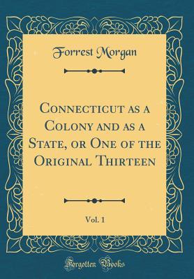 Read online Connecticut as a Colony and as a State, or One of the Original Thirteen, Vol. 1 (Classic Reprint) - Forrest Morgan | PDF