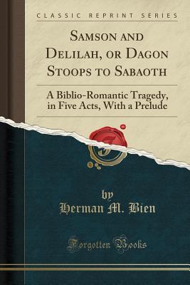 Download Samson and Delilah, or Dagon Stoops to Sabaoth: A Biblio-Romantic Tragedy, in Five Acts, with a Prelude (Classic Reprint) - Herman Milton Bien file in PDF