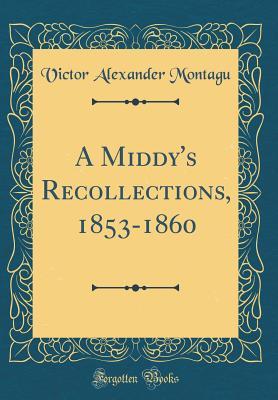 Read A Middy's Recollections, 1853-1860 (Classic Reprint) - Victor Alexander Montagu | ePub
