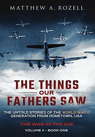 Read online The Things Our Fathers Saw - The War in the Air Book One: The Untold Stories of the World War II Generation from Hometown, USA - Matthew Rozell file in ePub