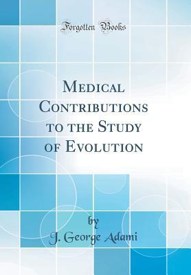 Read online Medical Contributions to the Study of Evolution (Classic Reprint) - J George 1862-1926 Adami | PDF