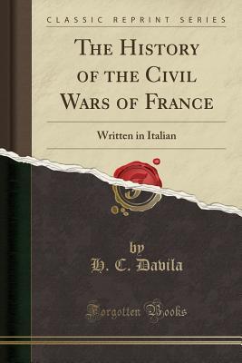 Download The History of the Civil Wars of France: Written in Italian (Classic Reprint) - H C Davila file in PDF