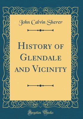 Read online History of Glendale and Vicinity (Classic Reprint) - John Calvin Sherer | PDF