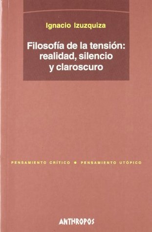 Read online FILOSOFIA DE LA TENSION. REALIDAD, SILENCIO Y CLAROSCURO - Ignacio Izuzquiza file in PDF